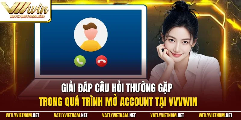 Giải đáp câu hỏi thường gặp trong quá trình mở Account tại VVVWIN