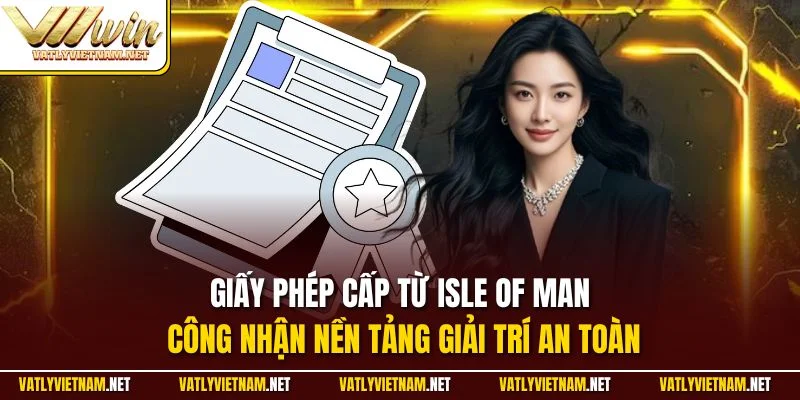 Giấy phép cấp từ Isle of Man công nhận nền tảng giải trí an toàn