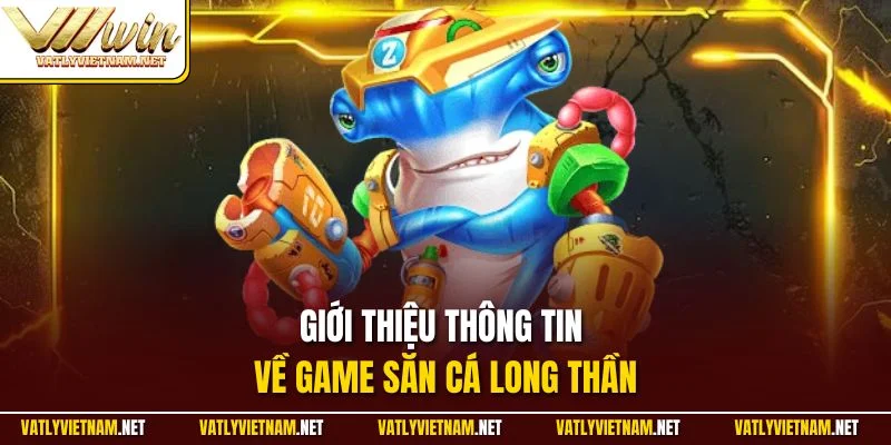 Giới thiệu thông tin về game săn cá long thần