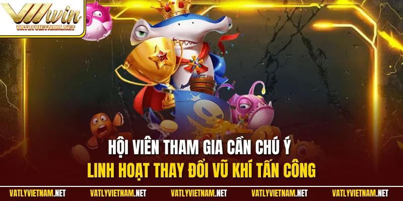 Hội viên tham gia cần chú ý linh hoạt thay đổi vũ khí tấn công
