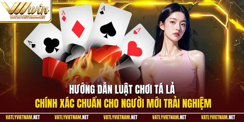 Hướng dẫn luật chơi tá lả chính xác chuẩn cho người mới trải nghiệm