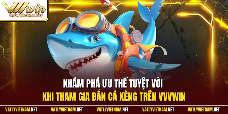 Khám phá ưu thế tuyệt vời khi tham gia bắn cá xèng trên VVVWIN