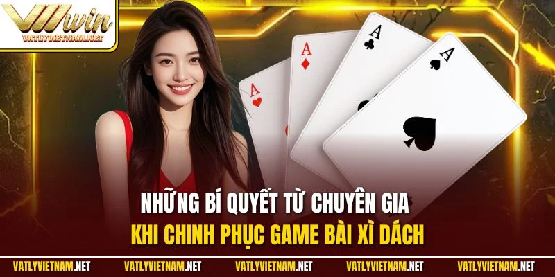 Những bí quyết từ chuyên gia khi chinh phục game bài xì dách
