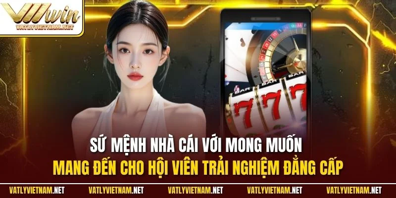 Sứ mệnh nhà cái với mong muốn mang đến cho hội viên trải nghiệm đẳng cấp