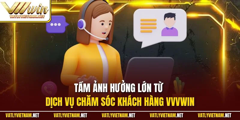 Tầm ảnh hưởng lớn từ dịch vụ chăm sóc khách hàng VVVWIN