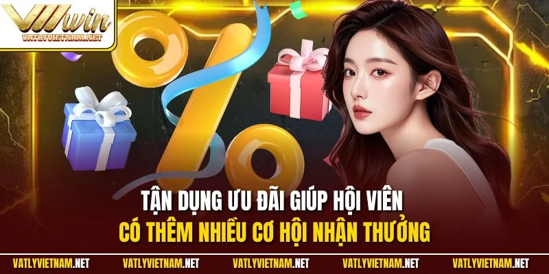 Tận dụng ưu đãi giúp hội viên có thêm nhiều cơ hội nhận thưởng