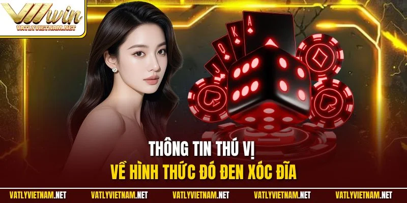 Thông tin thú vị về hình thức đó đen Xóc Đĩa