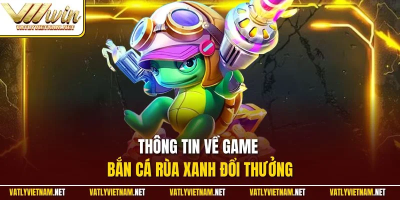 Thông tin về game bắn cá rùa xanh đổi thưởng