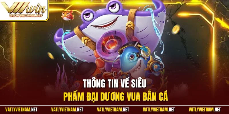 Thông tin về siêu phẩm đại dương Vua Bắn Cá