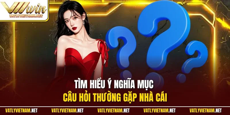 Tìm hiểu ý nghĩa mục câu hỏi thường gặp nhà cái