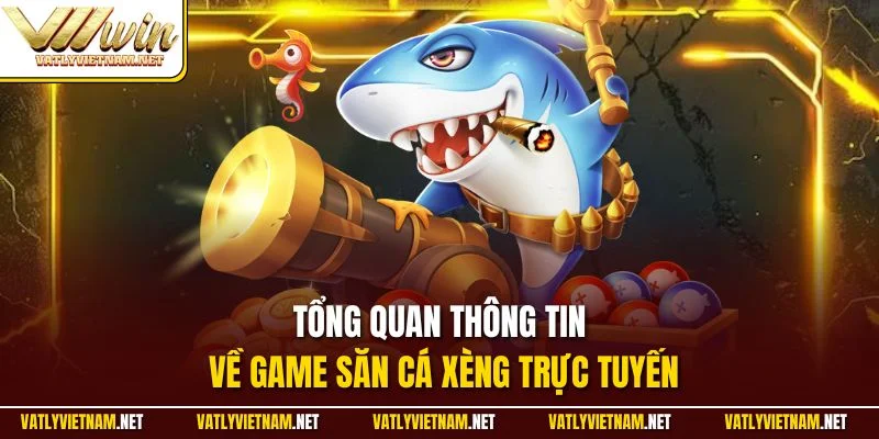 Tổng quan thông tin về game săn cá xèng trực tuyến