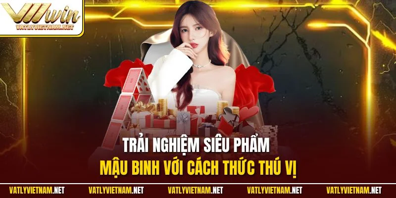 Trải nghiệm siêu phẩm Mậu Binh với cách thức thú vị